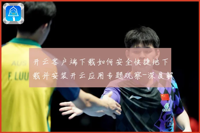 开云客户端下载如何安全快捷地下载并安装开云应用专题观察-深度解析