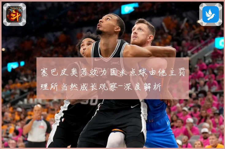 塞巴皮奥若效力国米点球由他主罚理所当然成长观察-深度解析