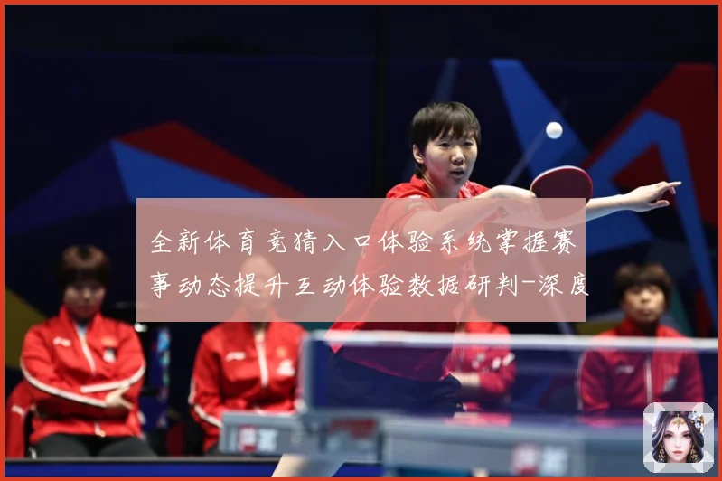 全新体育竞猜入口体验系统掌握赛事动态提升互动体验数据研判-深度解析