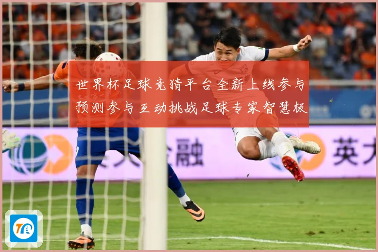 世界杯足球竞猜平台全新上线参与预测参与互动挑战足球专家智慧极数据研判-深度解析