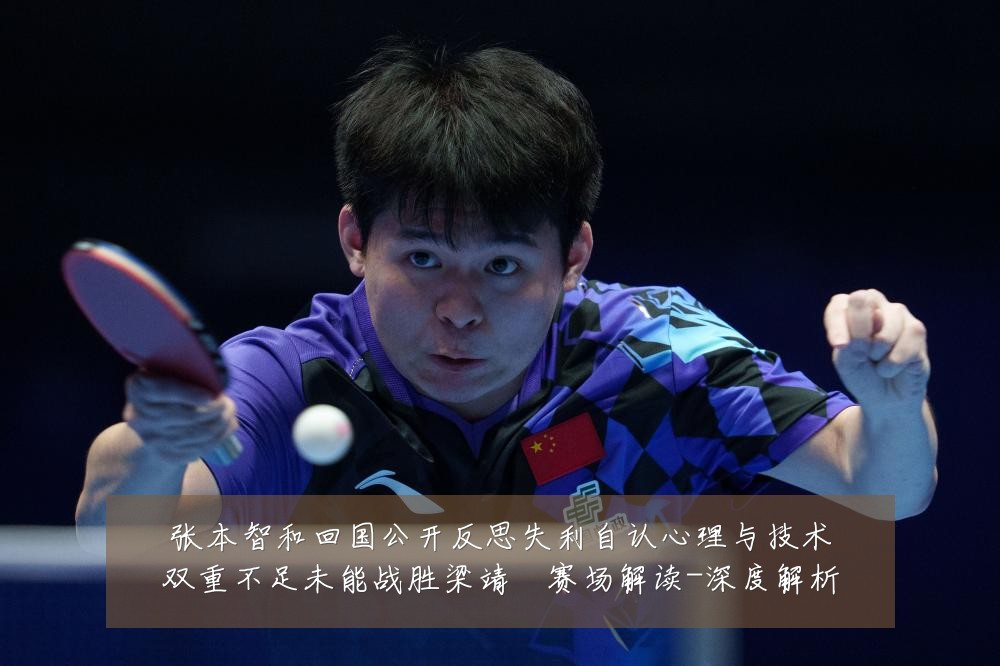 张本智和回国公开反思失利自认心理与技术双重不足未能战胜梁靖崑赛场解读-深度解析