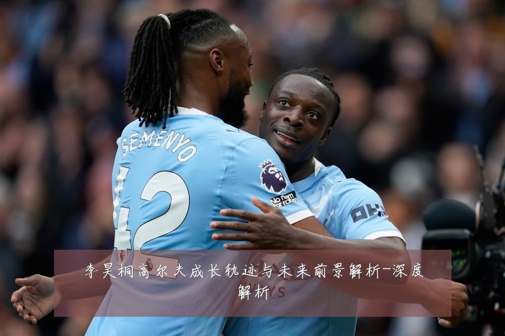 李昊桐高尔夫成长轨迹与未来前景解析-深度解析