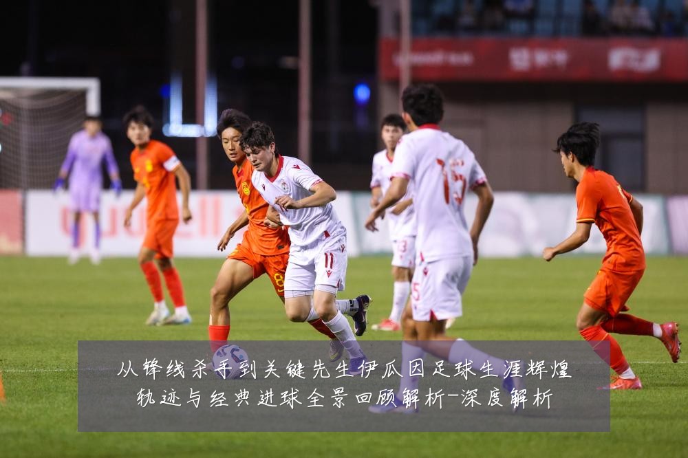从锋线杀手到关键先生伊瓜因足球生涯辉煌轨迹与经典进球全景回顾解析-深度解析