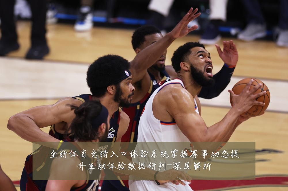 全新体育竞猜入口体验系统掌握赛事动态提升互动体验数据研判-深度解析