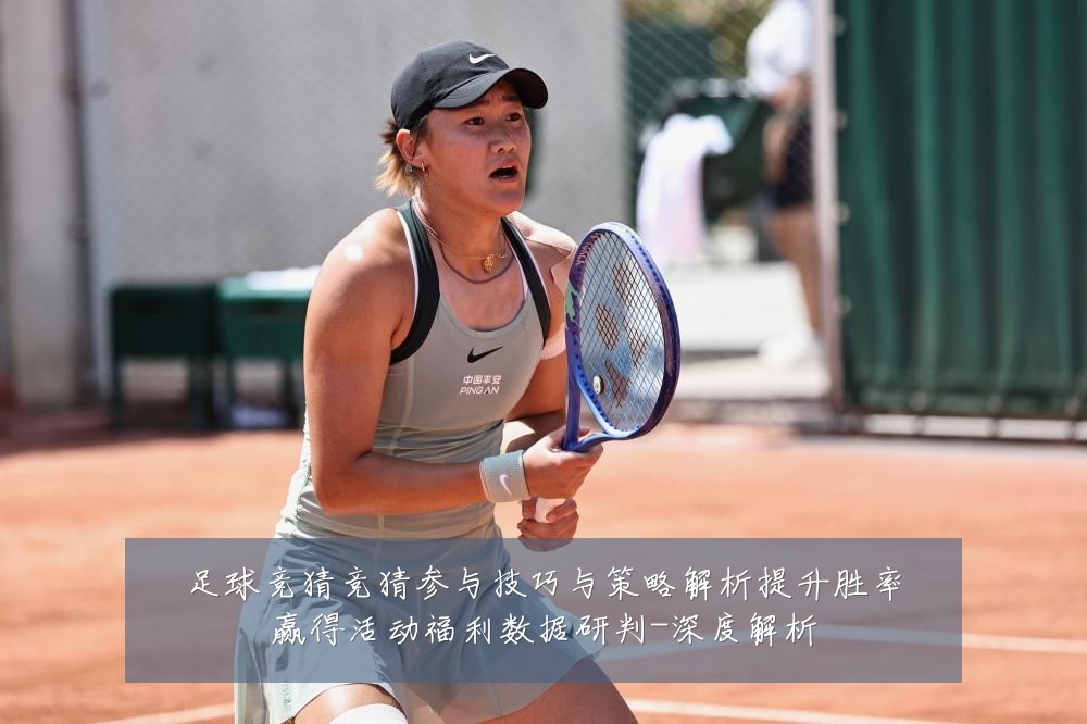 足球竞猜竞猜参与技巧与策略解析提升胜率赢得活动福利数据研判-深度解析
