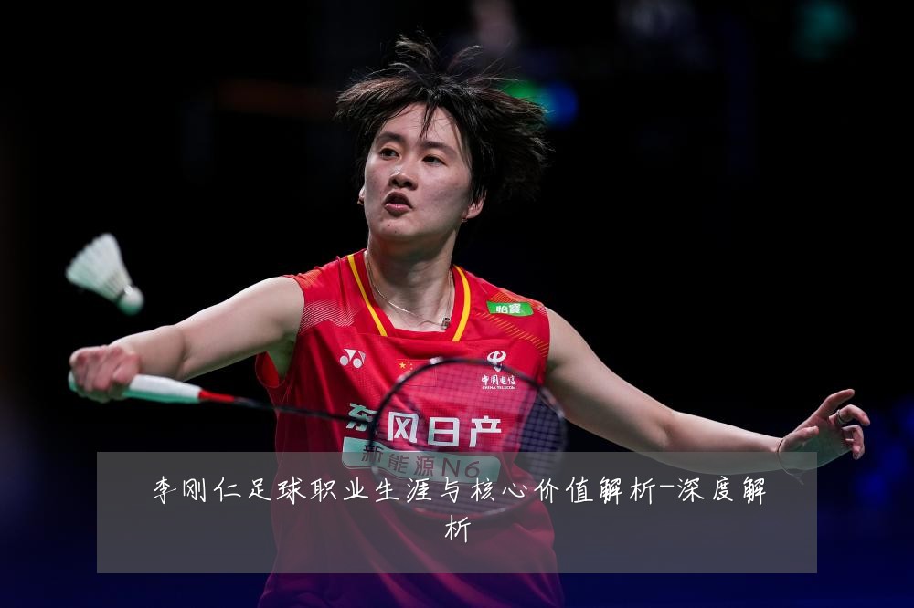 李刚仁足球职业生涯与核心价值解析-深度解析