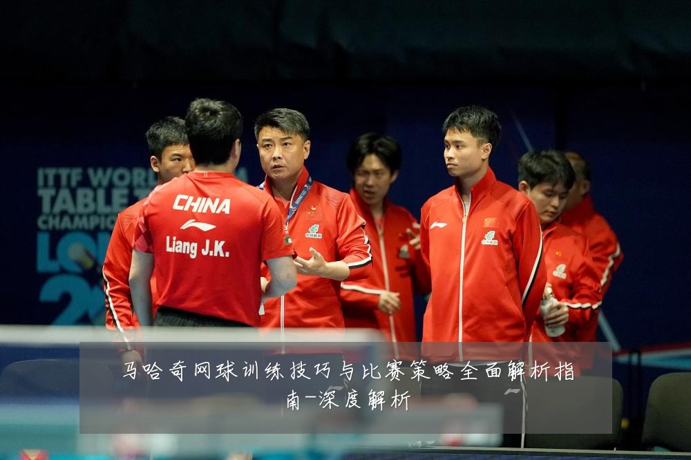 马哈奇网球训练技巧与比赛策略全面解析指南-深度解析