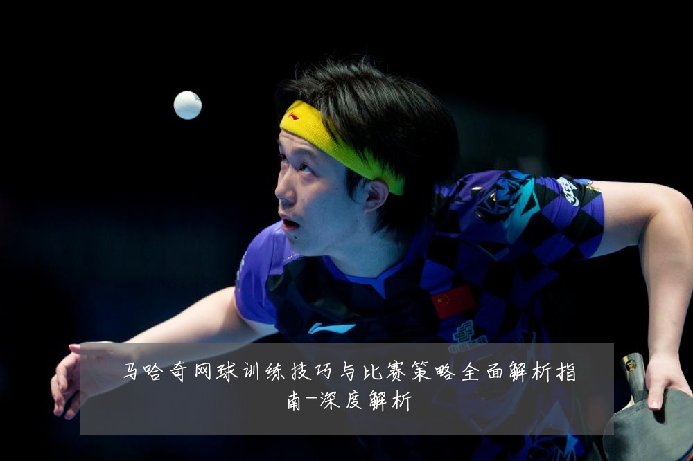 马哈奇网球训练技巧与比赛策略全面解析指南-深度解析